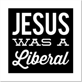 Jesus Was A Liberal. Political Liberal. Posters and Art